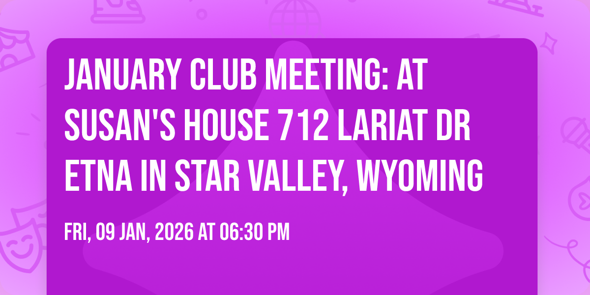January Club Meeting: at Susans house 712 Lariat Dr Etna in Star Valley, Wyoming