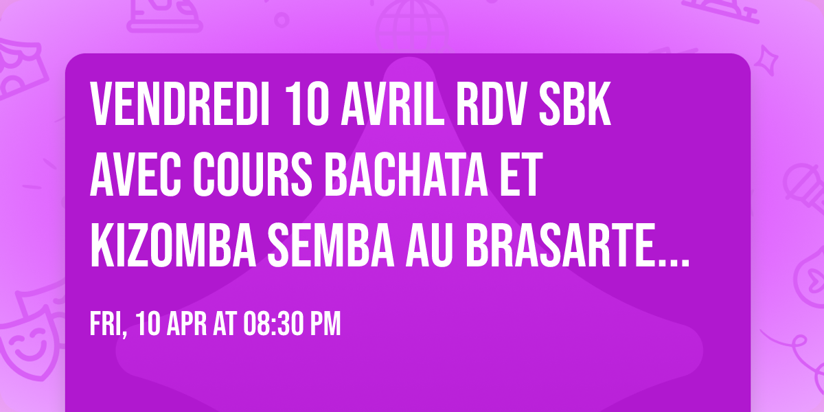 VENDREDI 10 AVRIL RDV SBK avec cours Bachata et Kizomba Semba au Brasarte Coign\u00e8res 