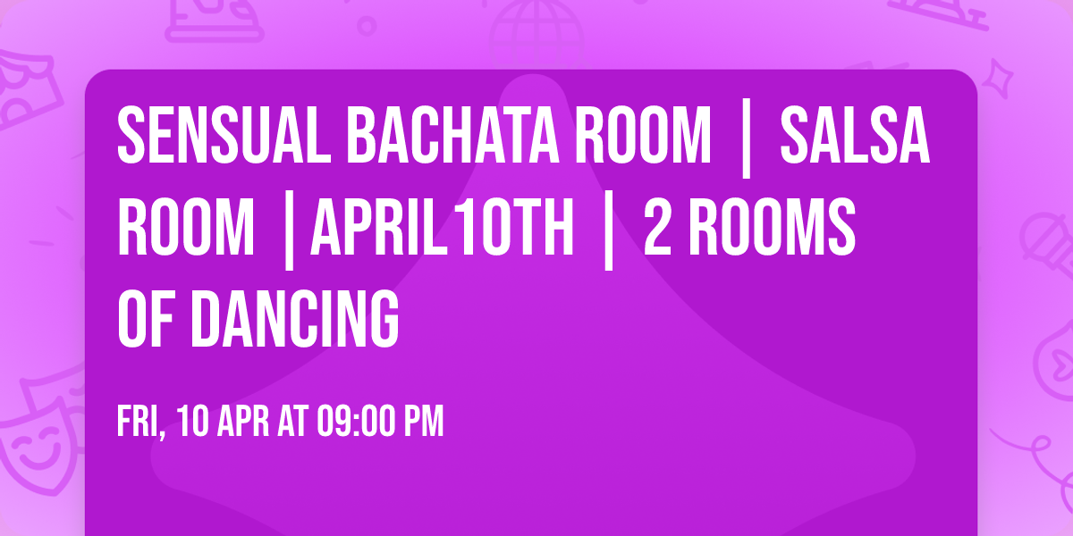 Sensual Bachata Room | Salsa Room |April10th | 2 rooms of dancing