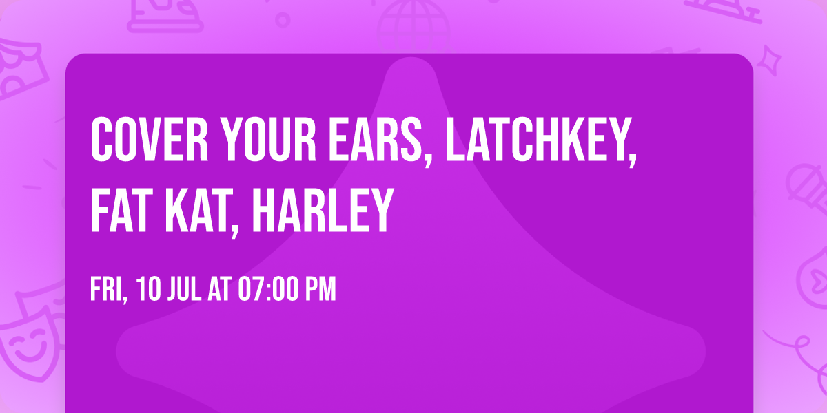 Cover Your Ears, Latchkey, Fat Kat, Harley