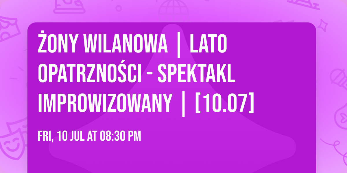 \u017bony Wilanowa | LATO OPATRZNO\u015aCI - spektakl improwizowany | [10.07]