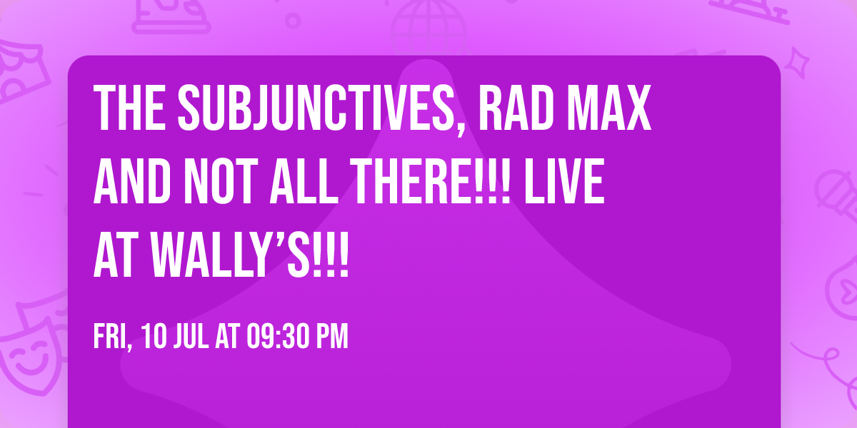 The Subjunctives, Rad Max and Not All There!!!  Live at Wally\u2019s!!!