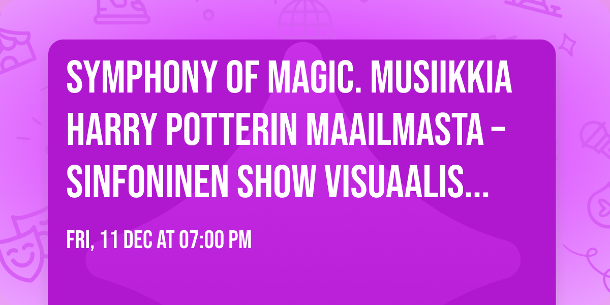SYMPHONY OF MAGIC. Musiikkia Harry Potterin maailmasta \u2013 sinfoninen show visuaalisella el\u00e4myksell\u00e4
