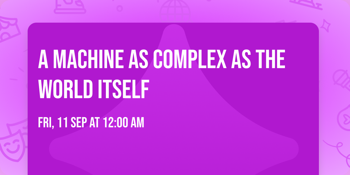 A Machine as Complex as the World Itself