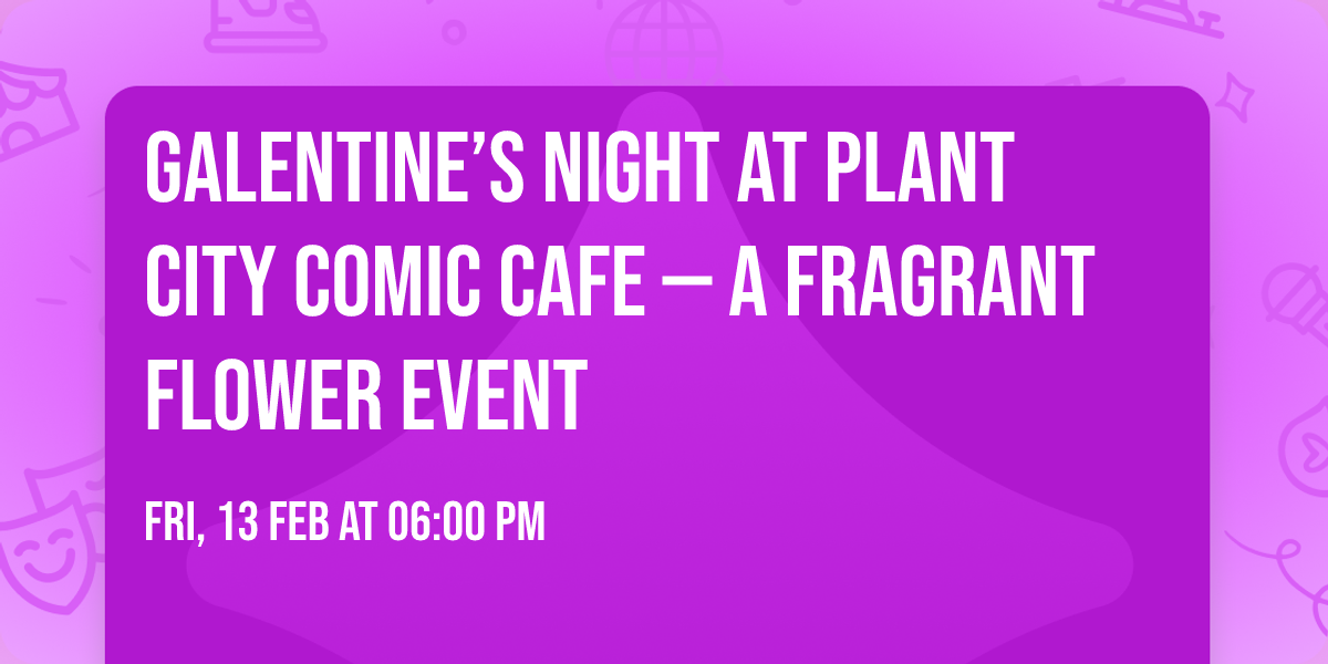 Galentine\u2019s Night at Plant City Comic Cafe \u2014 A Fragrant Flower Event