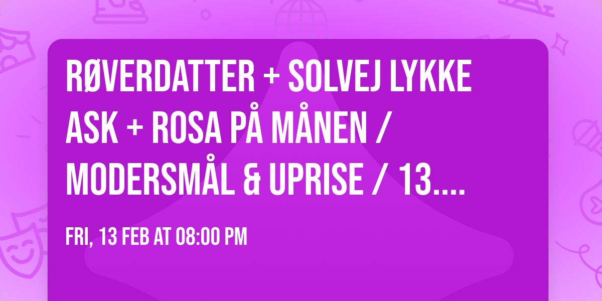 R\u00f8verdatter + Solvej Lykke Ask + Rosa P\u00e5 M\u00e5nen \/ Modersm\u00e5l & UpRise \/ 13. februar \/ Harders