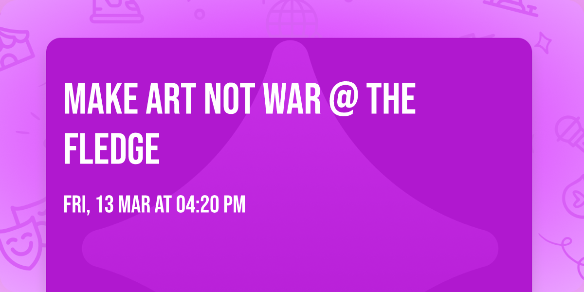 Make Art NOT War @ the fledge
