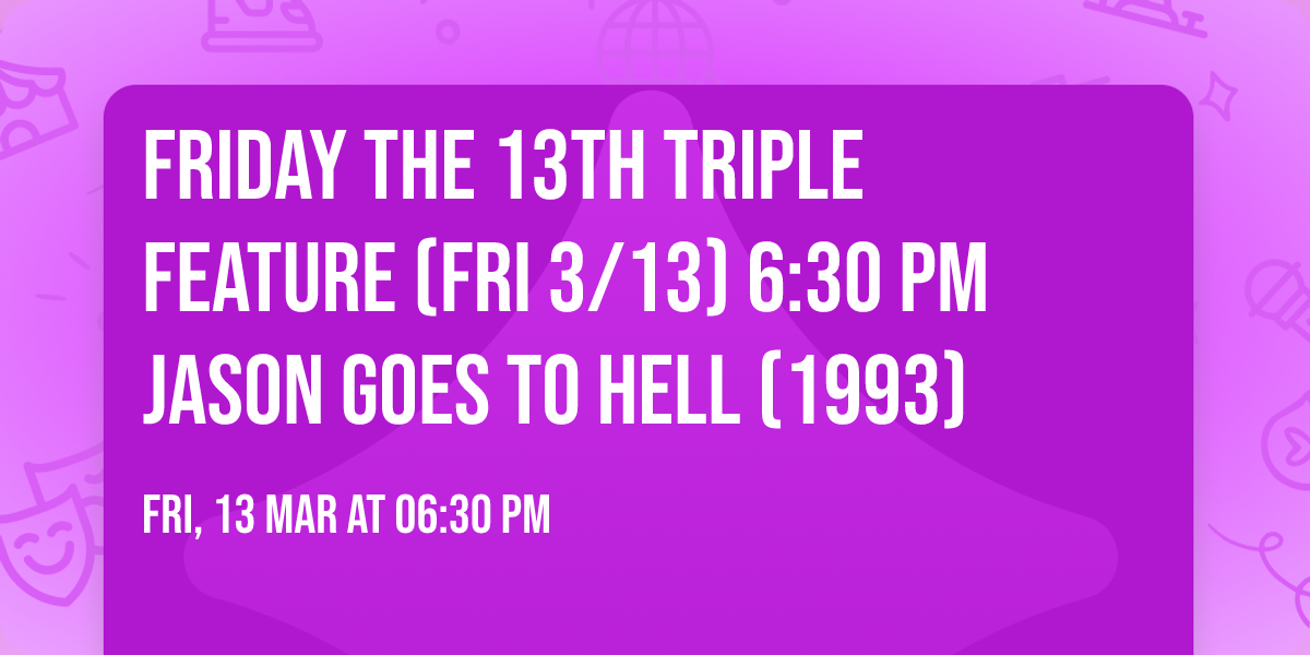 FRIDAY THE 13TH TRIPLE FEATURE (Fri 3\/13) 6:30 pm JASON GOES TO HELL (1993)