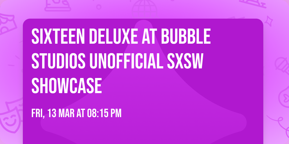 Sixteen Deluxe at Bubble Studios Unofficial SXSW Showcase