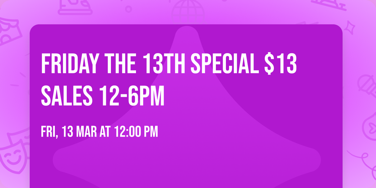 Friday the 13th Special $13 Sales 12-6pm