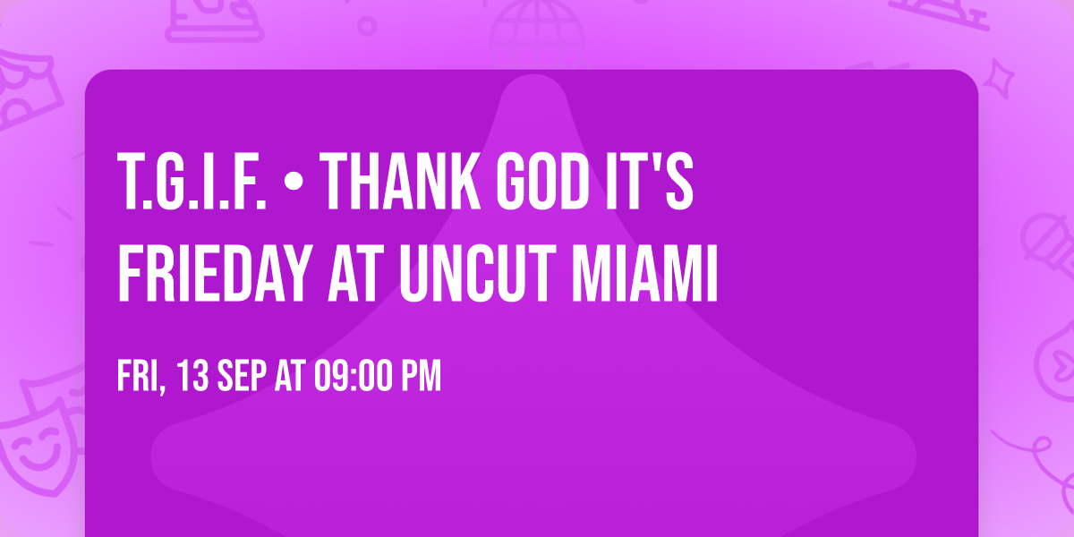 T.G.I.F. \u2022 Thank GOD It's FRIEDAY at Uncut Miami