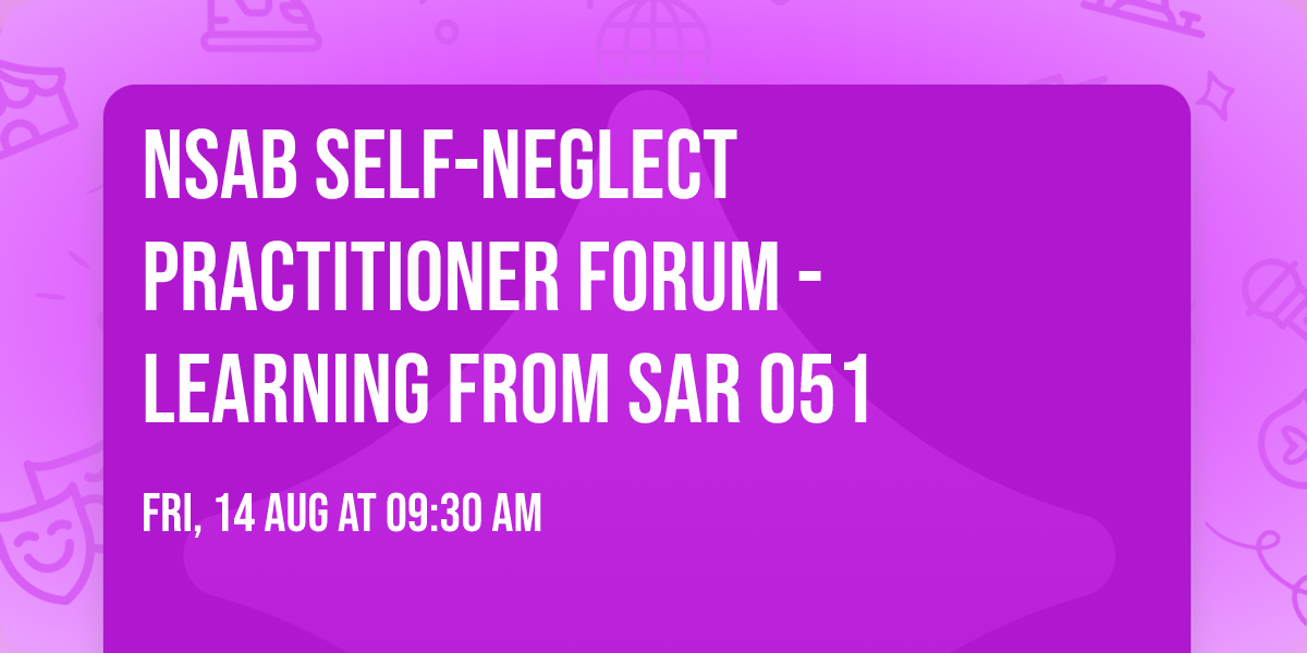 NSAB Self-neglect Practitioner Forum - Learning from SAR 051