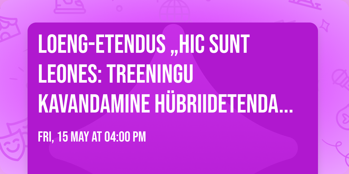 Loeng-etendus \u201eHIC SUNT LEONES: Treeningu kavandamine h\u00fcbriidetendajale\u201d