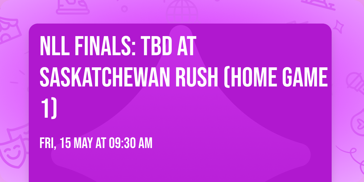 NLL Finals: TBD at Saskatchewan Rush (Home Game 1)