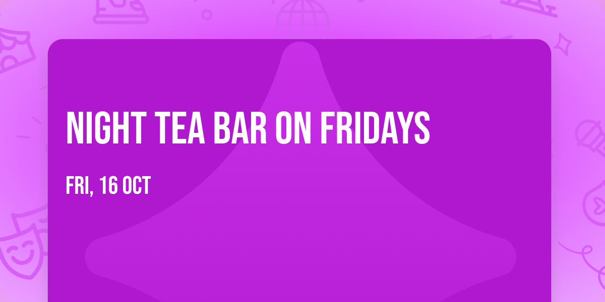 Night Tea Bar on Fridays