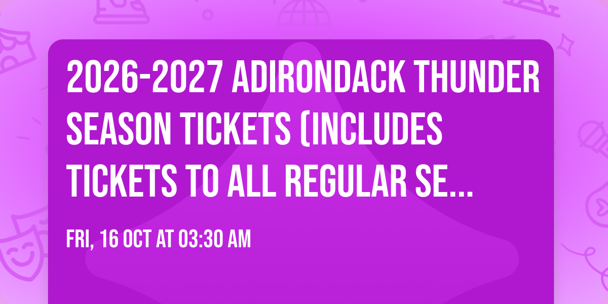 2026-2027 Adirondack Thunder Season Tickets (Includes Tickets To All Regular Season Home Games)