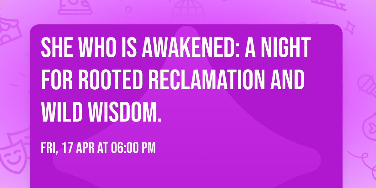 She Who is Awakened: A Night For Rooted Reclamation and Wild Wisdom.