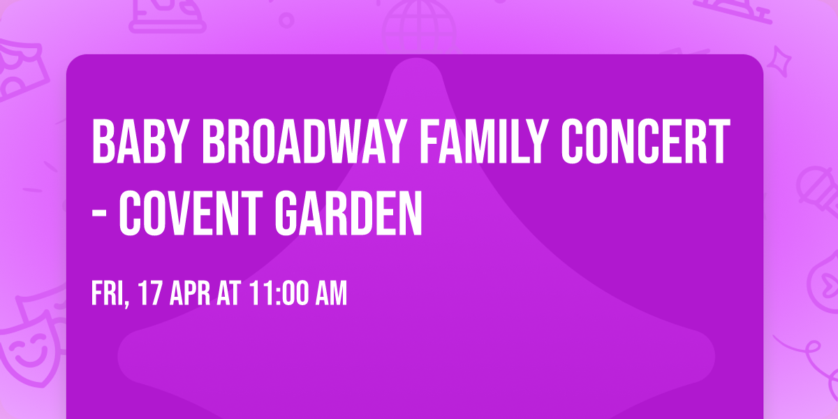 BABY BROADWAY FAMILY CONCERT - Covent Garden