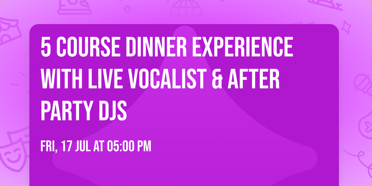 5 Course Dinner Experience with Live Vocalist & After Party DJs