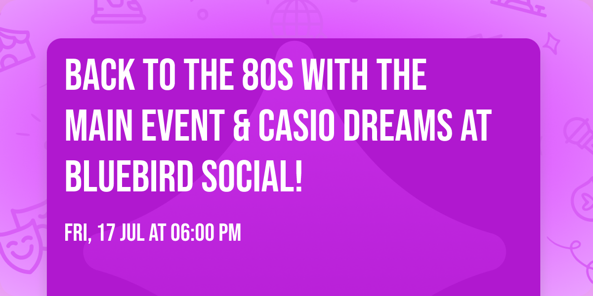 Back To The 80s with THE MAIN EVENT & CASIO DREAMS at BLUEBIRD SOCIAL!