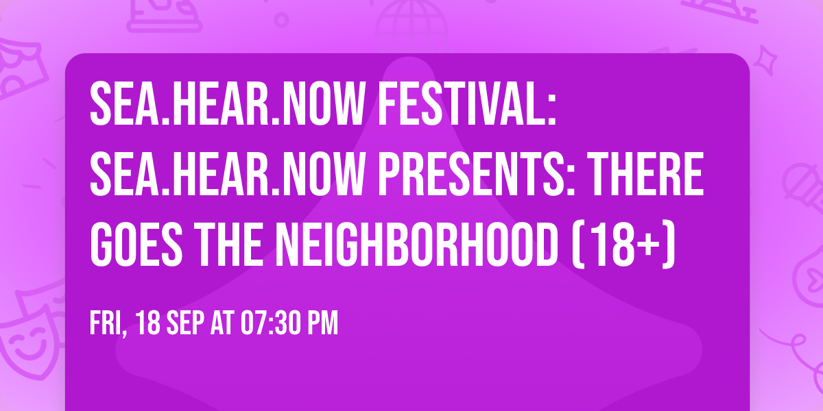 Sea.Hear.Now Festival: Sea.Hear.Now Presents: There Goes The Neighborhood (18+)
