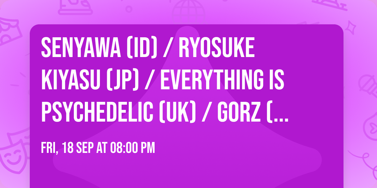 Senyawa (ID) \/ Ryosuke Kiyasu (JP) \/ Everything is Psychedelic (UK) \/ GORZ (CH) \/ Open call