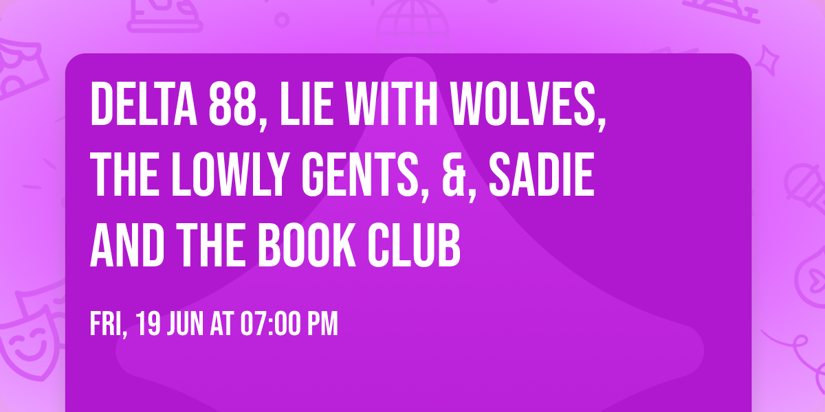 Delta 88, Lie With Wolves, The Lowly Gents, &, Sadie and The Book Club