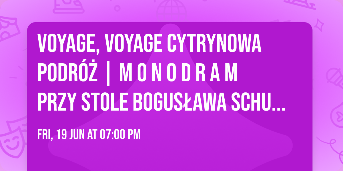 Voyage, Voyage cytrynowa podr\u00f3\u017c | m o n o d r a m przy stole BOGUS\u0141AWA SCHUBERT w  RYBAREX