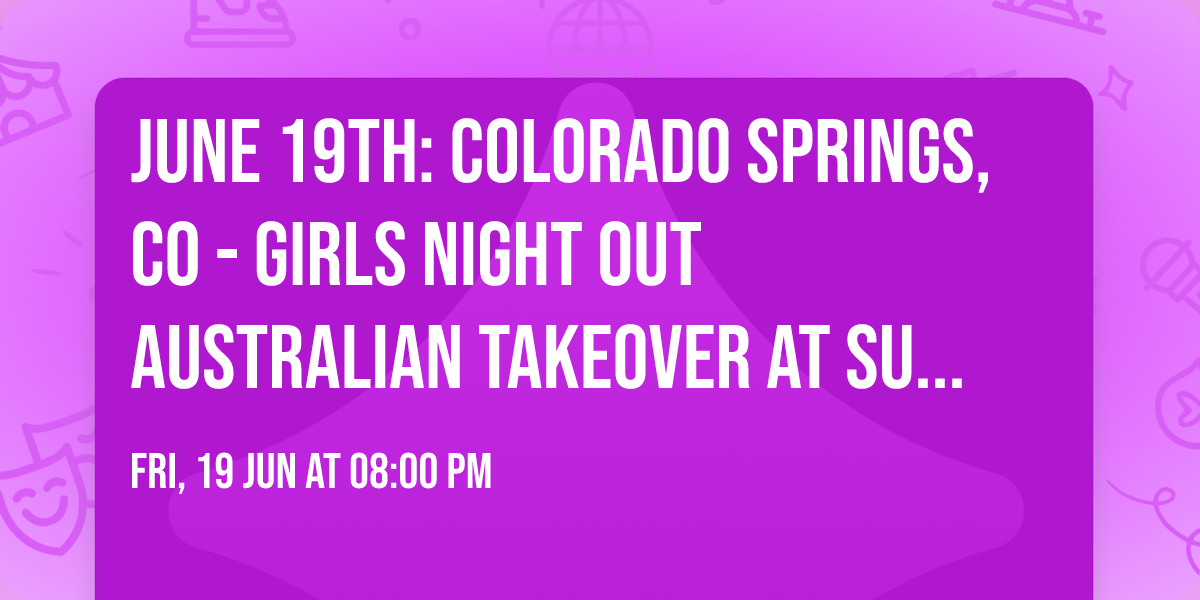 June 19th: Colorado Springs, CO - Girls Night Out\u00ae AUSTRALIAN TAKEOVER at Sunshine Studios Live