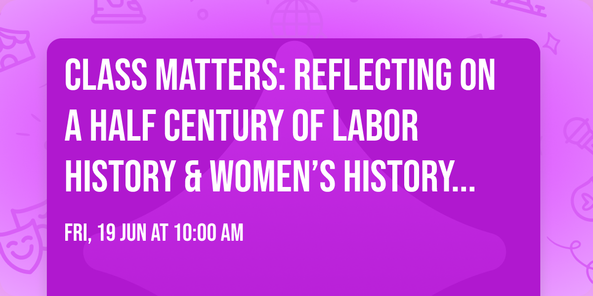 Class Matters: Reflecting on A Half Century of Labor History & Women\u2019s History (Dorothy Sue Cobble)