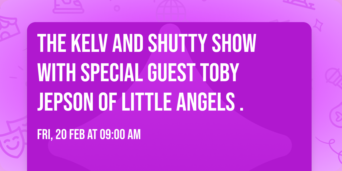 The Kelv and Shutty Show with special guest Toby Jepson of Little Angels .