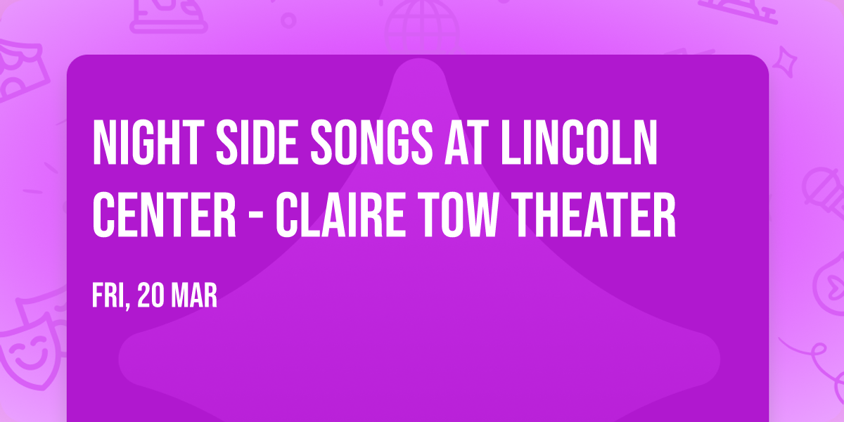 Night Side Songs at Lincoln Center - Claire Tow Theater