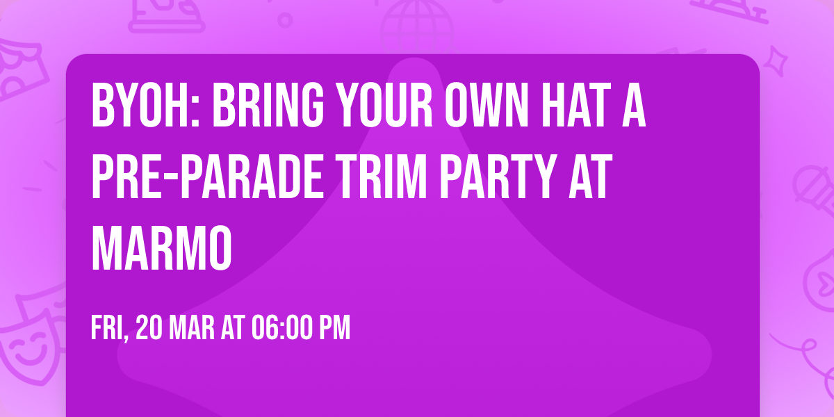 BYOH: Bring Your Own Hat A Pre-Parade Trim Party at Marmo