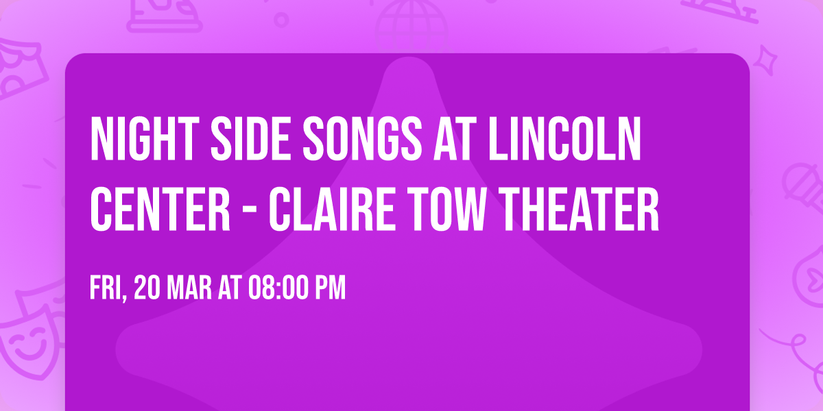 Night Side Songs at Lincoln Center - Claire Tow Theater