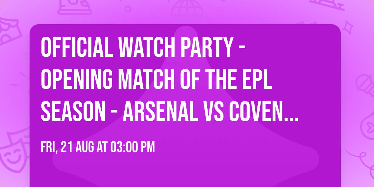 Official Watch Party - Opening Match of the EPL Season - Arsenal vs COVENTRY CITY