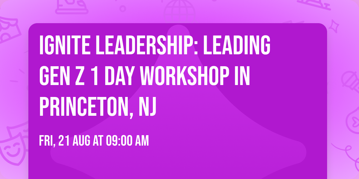 Ignite Leadership: Leading Gen Z\u00ae 1 Day Workshop in Princeton, NJ