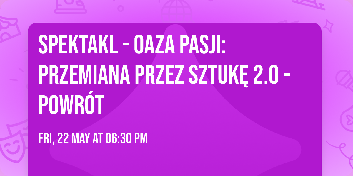 Spektakl - Oaza Pasji: Przemiana przez Sztuk\u0119 2.0 - Powr\u00f3t