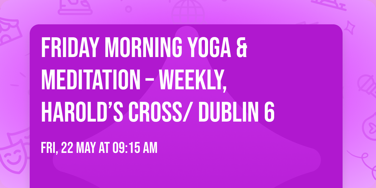 Friday Morning Yoga & Meditation \u2013 weekly, Harold\u2019s Cross\/ Dublin 6