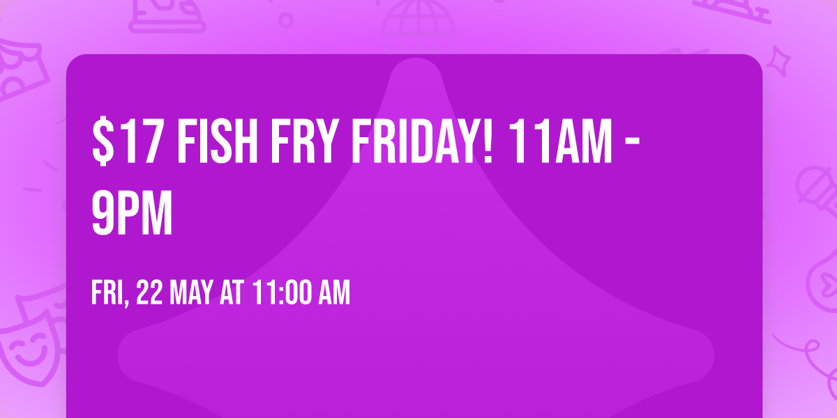 $17 Fish Fry Friday! 11am - 9pm