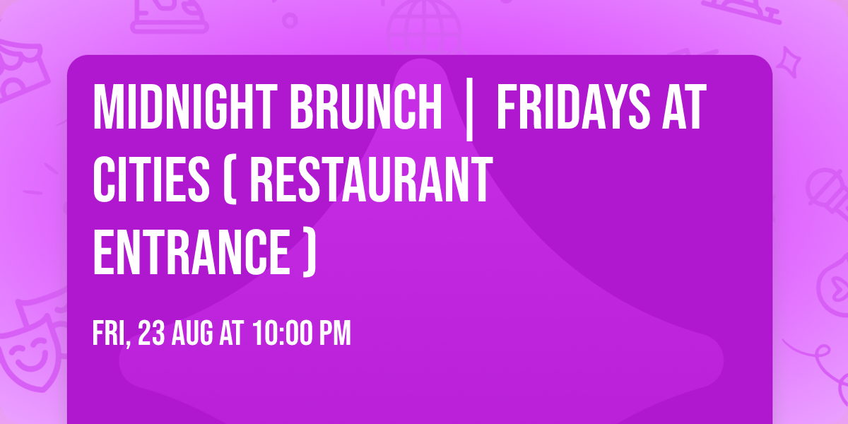 MIDNIGHT BRUNCH | Fridays at Cities ( Restaurant Entrance )