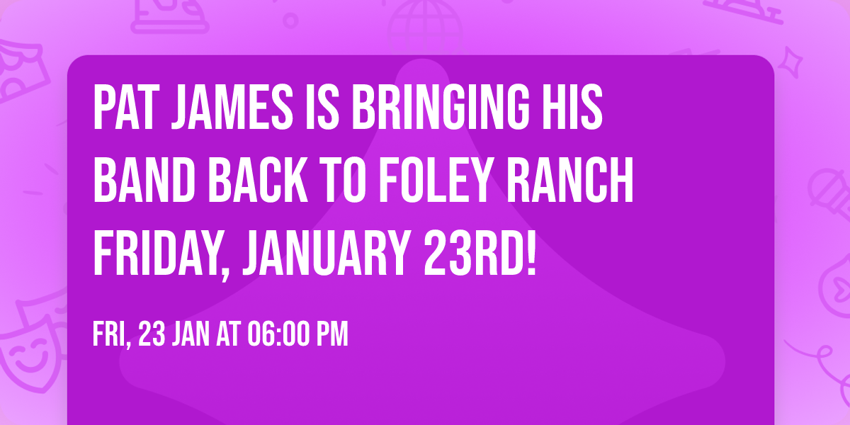 Pat James is bringing his band back to Foley Ranch Friday, January 23rd!
