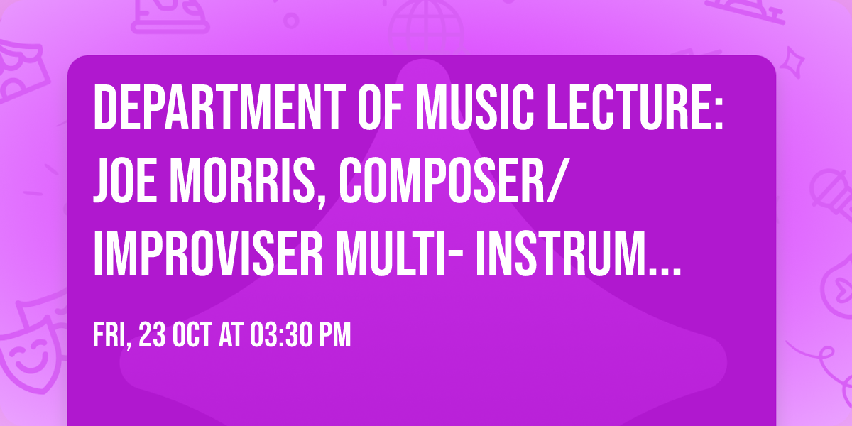 Department of Music Lecture: Joe Morris, composer\/improviser multi-instrumentalist