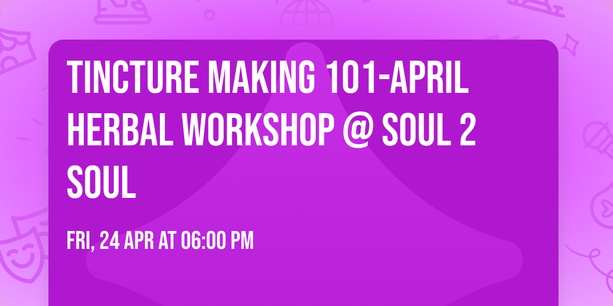 Tincture Making 101-April Herbal Workshop @ Soul 2 Soul