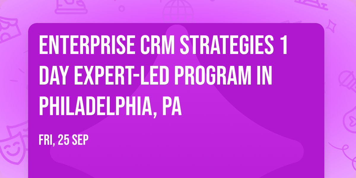 Enterprise CRM Strategies\u00ae 1 Day Expert-led Program in Philadelphia, PA