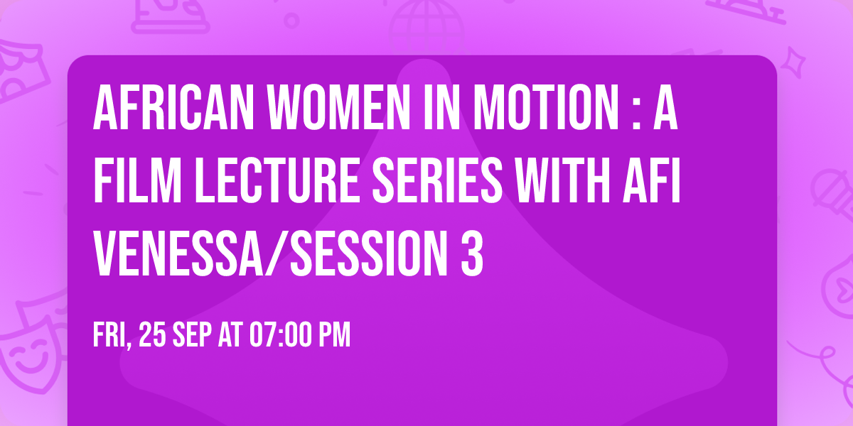 African Women In Motion : A Film Lecture Series with Afi Venessa\/Session 3