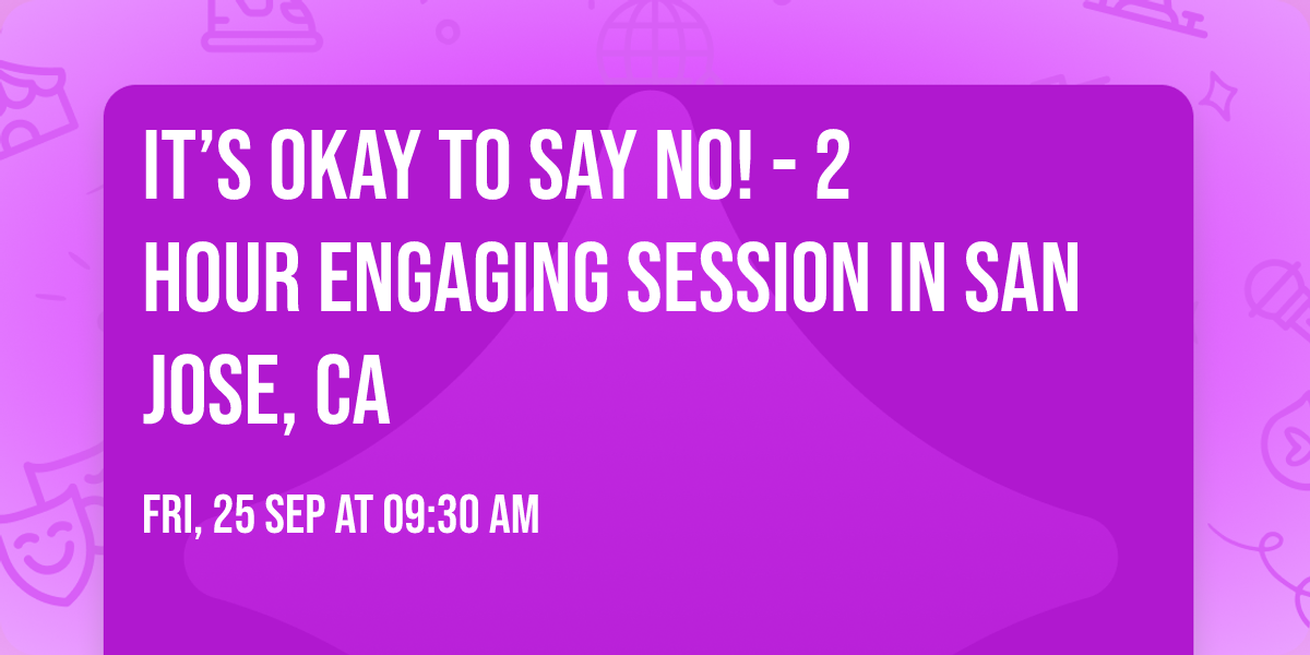 It\u2019s Okay to Say No! - 2 Hour Engaging Session in San Jose, CA