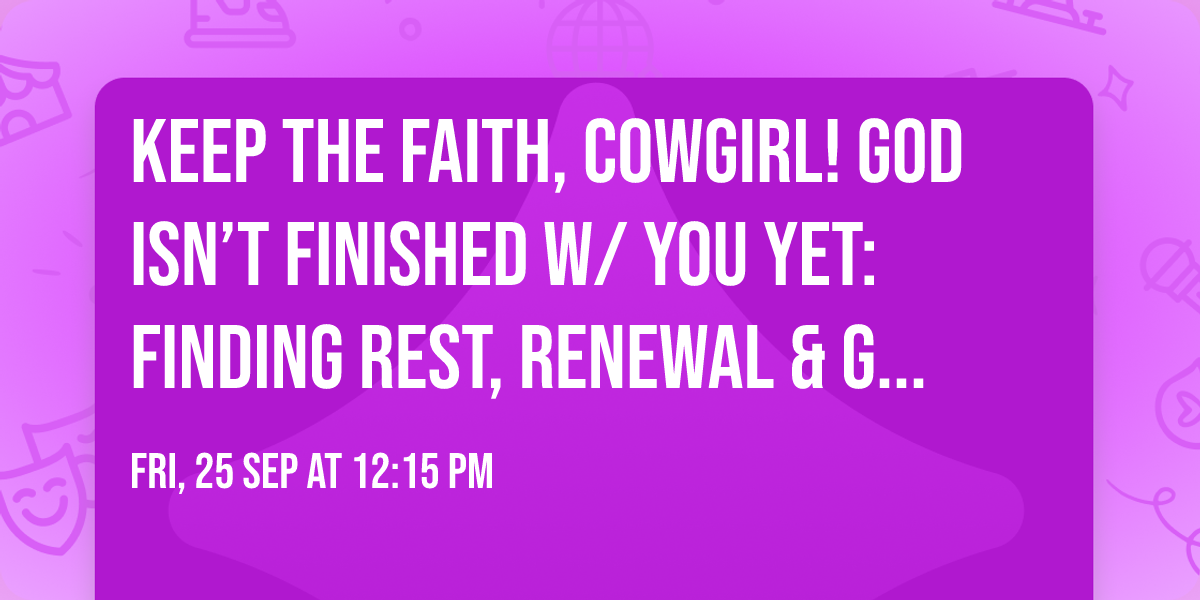Keep the Faith, Cowgirl! God Isn\u2019t Finished w\/ You Yet: Finding Rest, Renewal & God Who Meets You\u2026