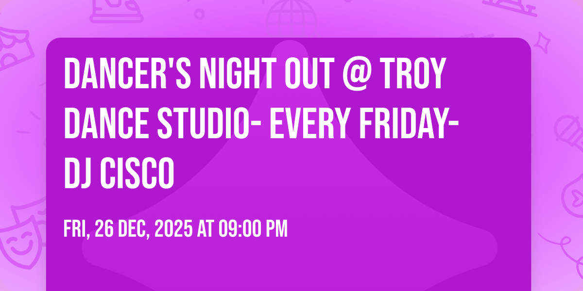 Dancers Night Out @ Troy Dance Studio- EVERY FRIDAY- DJ Cisco