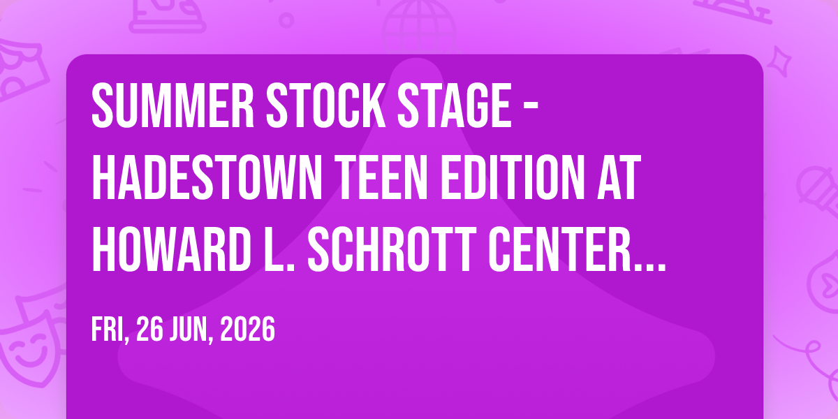 Summer Stock Stage - Hadestown Teen Edition at Howard L. Schrott Center for the Arts