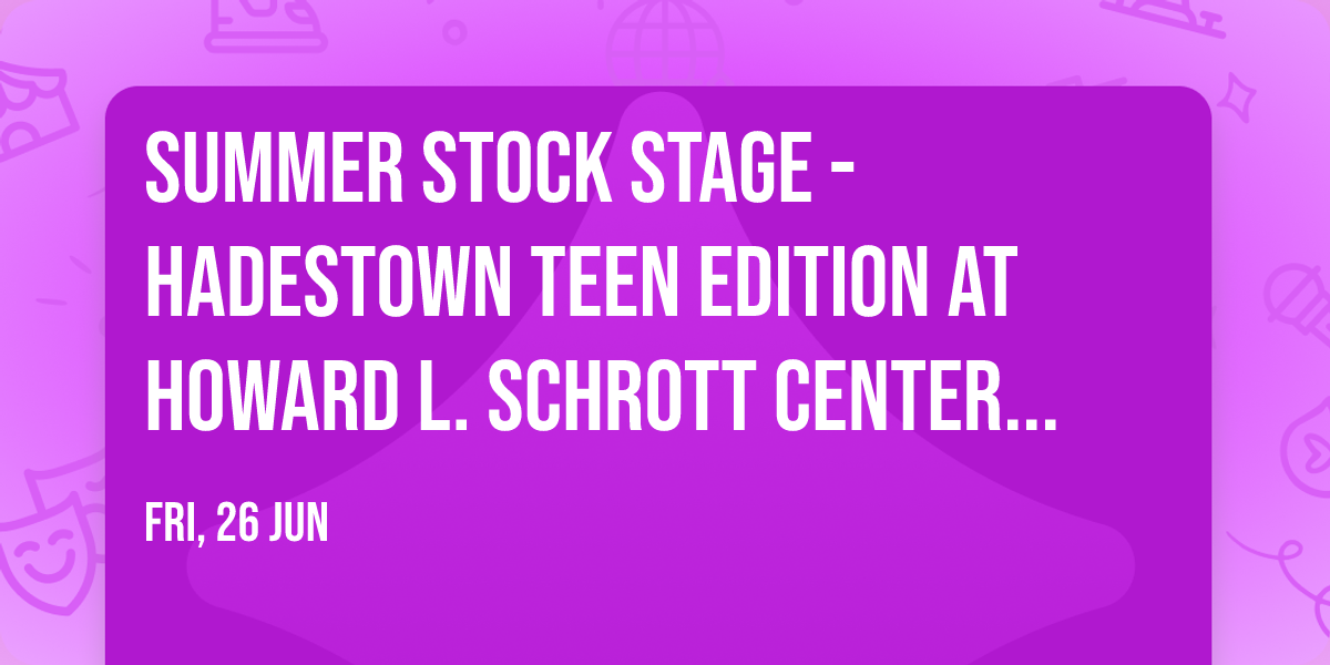 Summer Stock Stage - Hadestown Teen Edition at Howard L. Schrott Center for the Arts